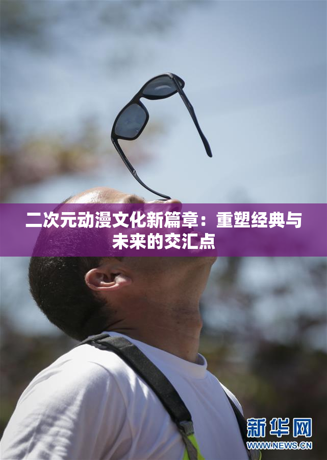 二次元动漫文化新篇章：重塑经典与未来的交汇点