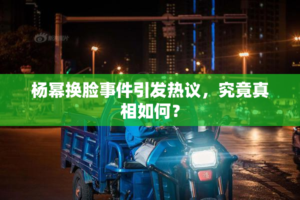 杨幂换脸事件引发热议，究竟真相如何？