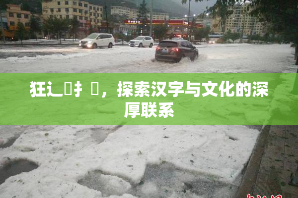 狂辶喿扌畐，探索汉字与文化的深厚联系
