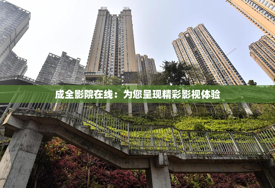 成全影院在线：为您呈现精彩影视体验