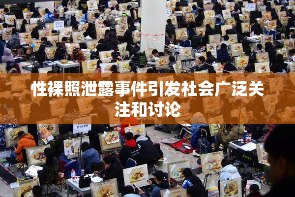 性裸照泄露事件引发社会广泛关注和讨论