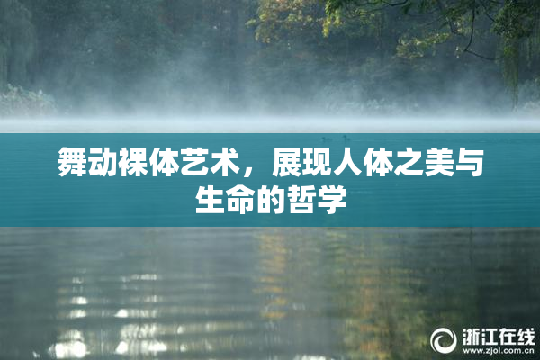 舞动裸体艺术，展现人体之美与生命的哲学