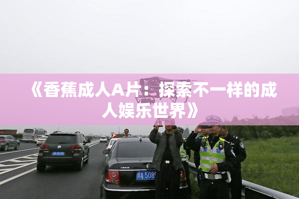 《香蕉成人A片：探索不一样的成人娱乐世界》
