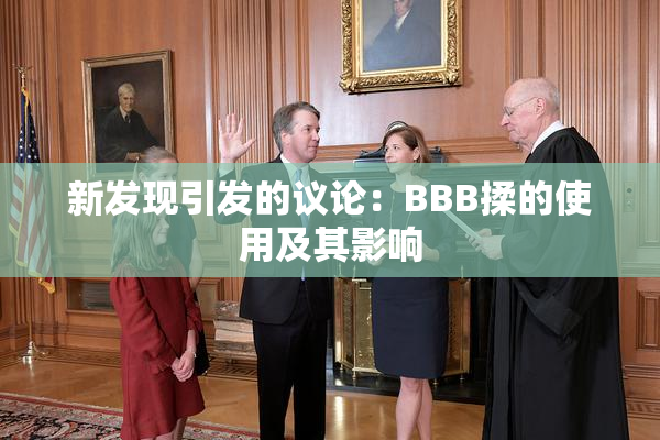 新发现引发的议论：BBB揉的使用及其影响