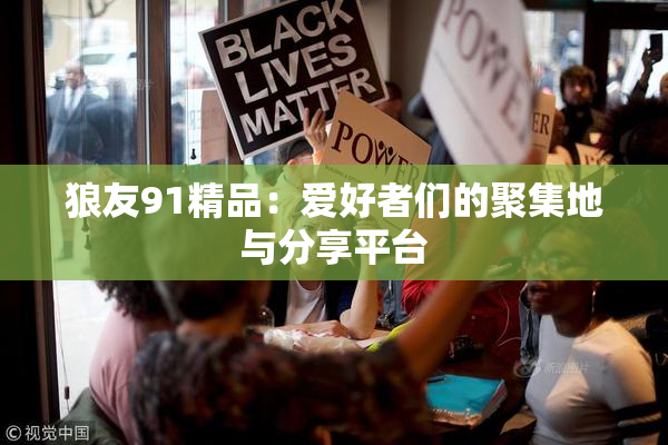 狼友91精品：爱好者们的聚集地与分享平台