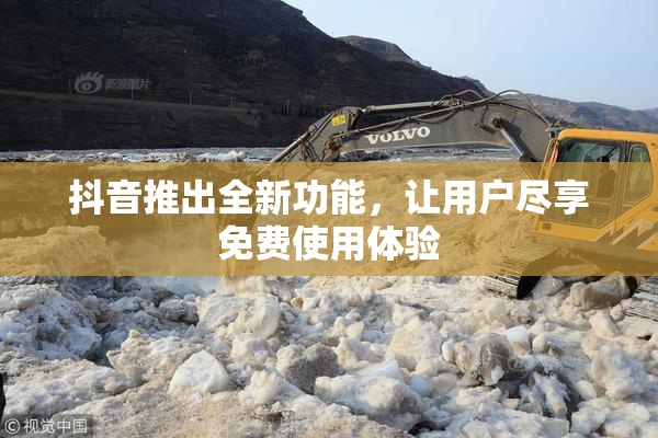 抖音推出全新功能，让用户尽享免费使用体验