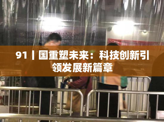91丨国重塑未来：科技创新引领发展新篇章