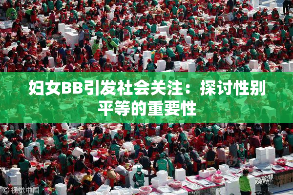 妇女BB引发社会关注：探讨性别平等的重要性