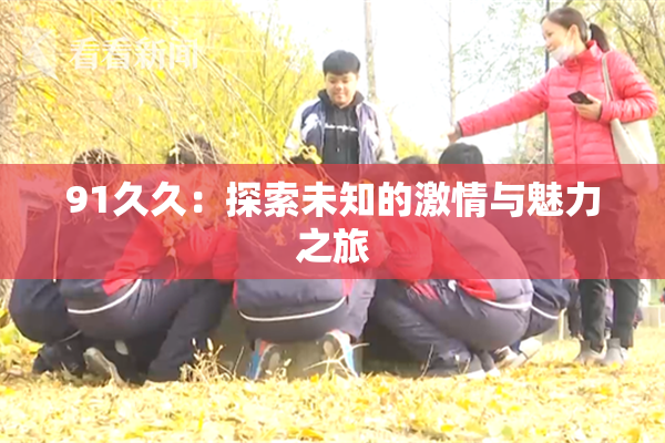 91久久：探索未知的激情与魅力之旅