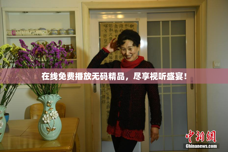 在线免费播放无码精品，尽享视听盛宴！