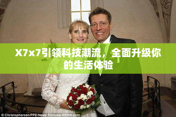 X7x7引领科技潮流，全面升级你的生活体验