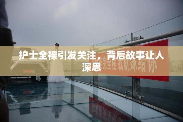 护士全裸引发关注，背后故事让人深思