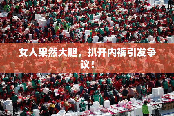 女人果然大胆，扒开内裤引发争议！