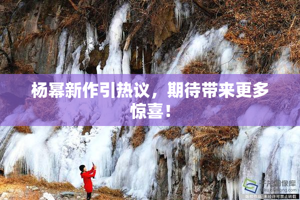 杨幂新作引热议，期待带来更多惊喜！