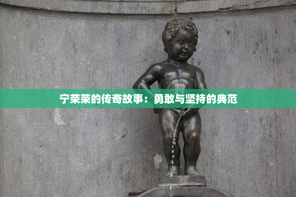 宁荣荣的传奇故事：勇敢与坚持的典范