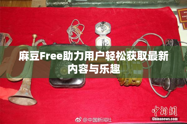 麻豆Free助力用户轻松获取最新内容与乐趣
