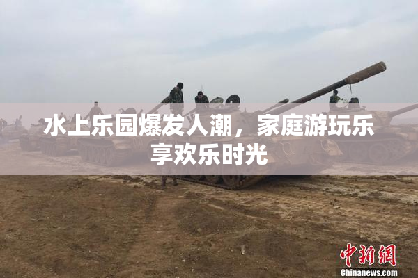 水上乐园爆发人潮，家庭游玩乐享欢乐时光