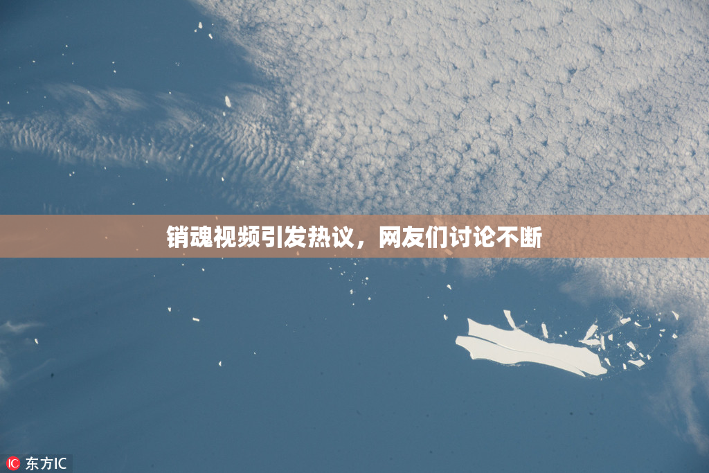 销魂视频引发热议，网友们讨论不断