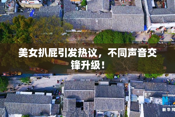 美女扒屁引发热议，不同声音交锋升级！