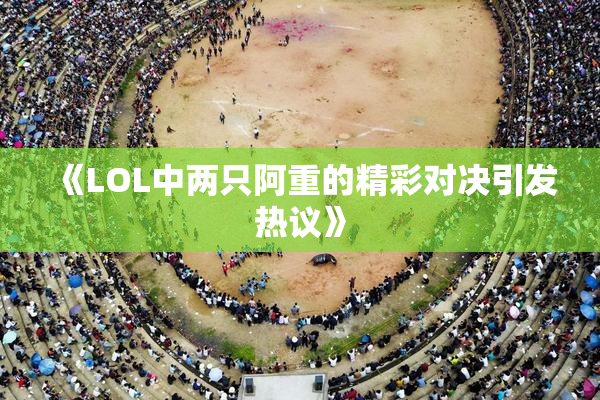 《LOL中两只阿重的精彩对决引发热议》
