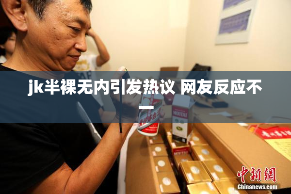 jk半裸无内引发热议 网友反应不一