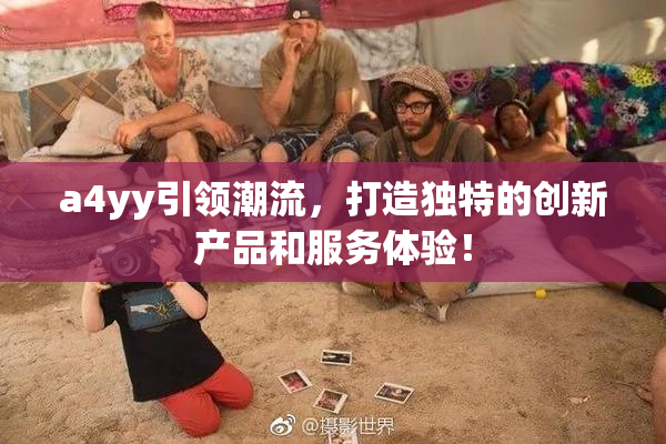 a4yy引领潮流，打造独特的创新产品和服务体验！