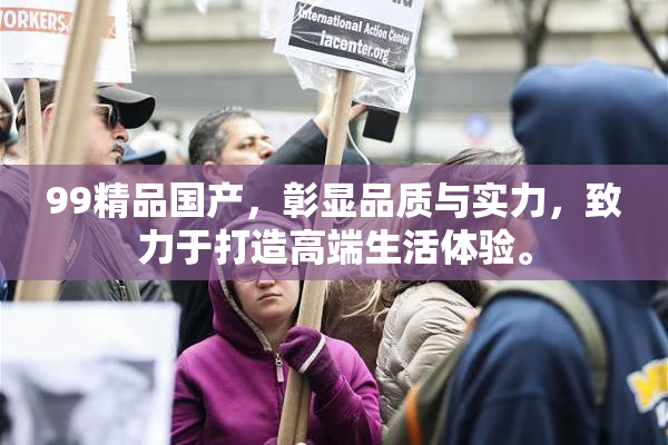 99精品国产，彰显品质与实力，致力于打造高端生活体验。