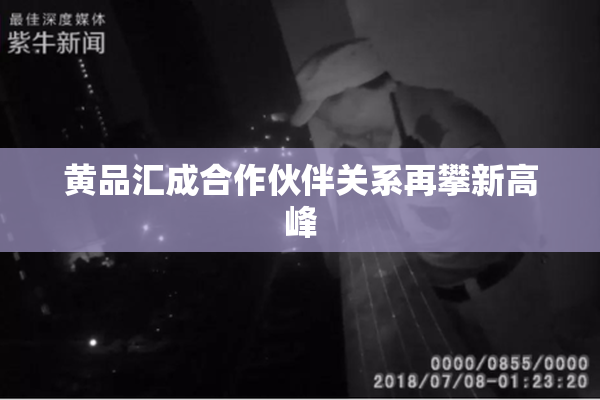 黄品汇成合作伙伴关系再攀新高峰