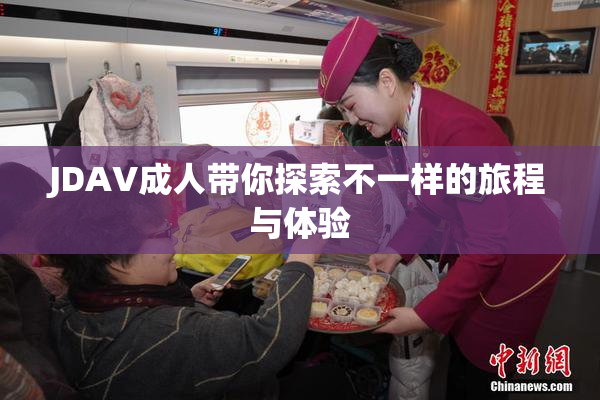JDAV成人带你探索不一样的旅程与体验