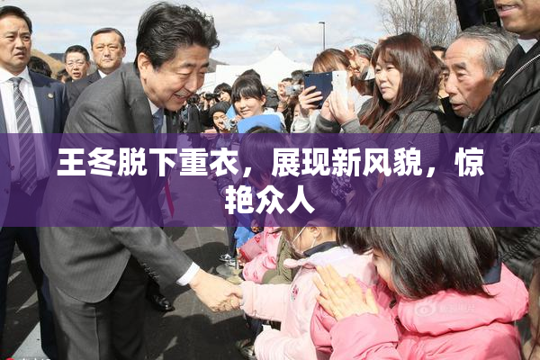 王冬脱下重衣，展现新风貌，惊艳众人