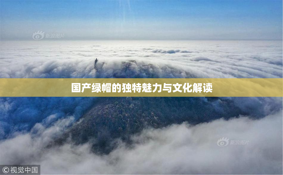 国产绿帽的独特魅力与文化解读
