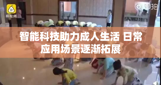 智能科技助力成人生活 日常应用场景逐渐拓展