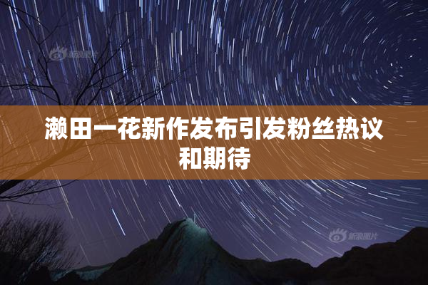 濑田一花新作发布引发粉丝热议和期待