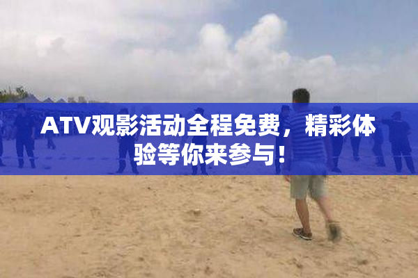 ATV观影活动全程免费，精彩体验等你来参与！