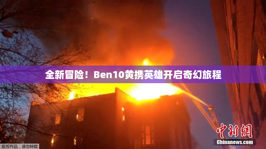 全新冒险！Ben10黄携英雄开启奇幻旅程