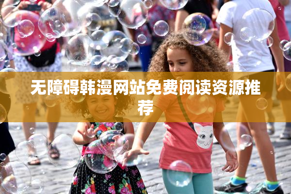 无障碍韩漫网站免费阅读资源推荐