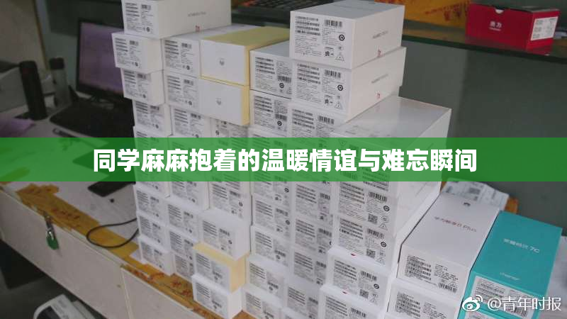 同学麻麻抱着的温暖情谊与难忘瞬间
