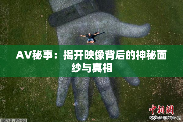AV秘事：揭开映像背后的神秘面纱与真相