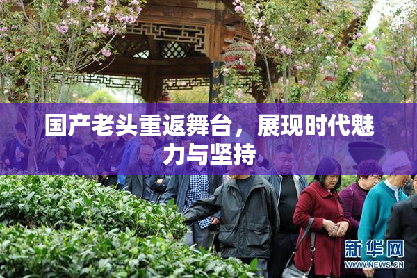 国产老头重返舞台，展现时代魅力与坚持