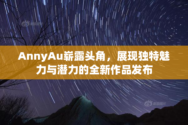 AnnyAu崭露头角，展现独特魅力与潜力的全新作品发布