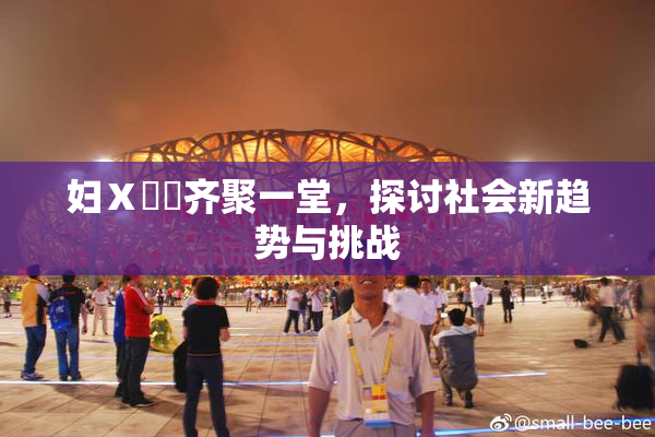 妇Ⅹ乄乂齐聚一堂，探讨社会新趋势与挑战