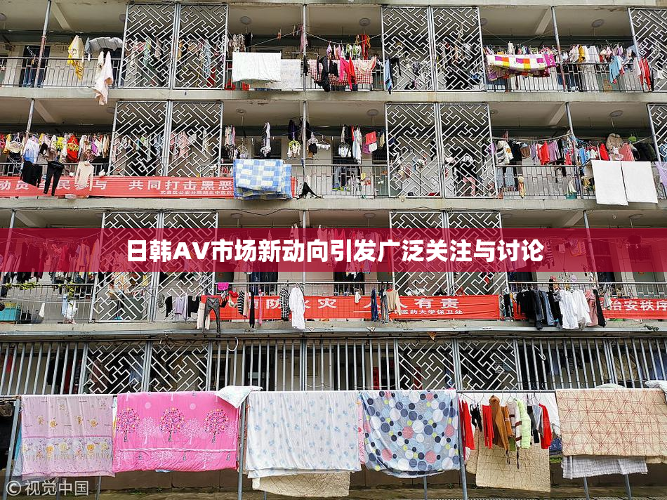 日韩AV市场新动向引发广泛关注与讨论