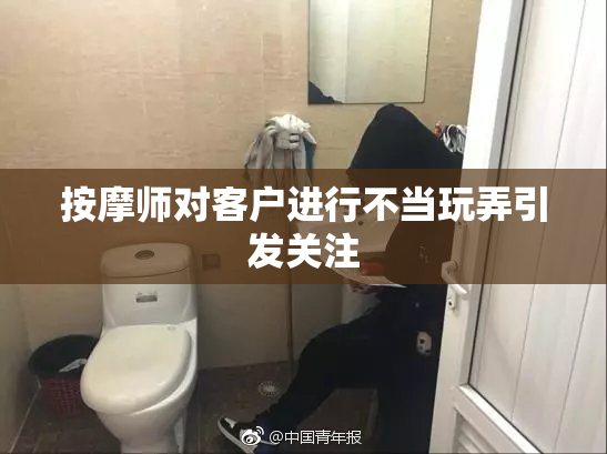 按摩师对客户进行不当玩弄引发关注