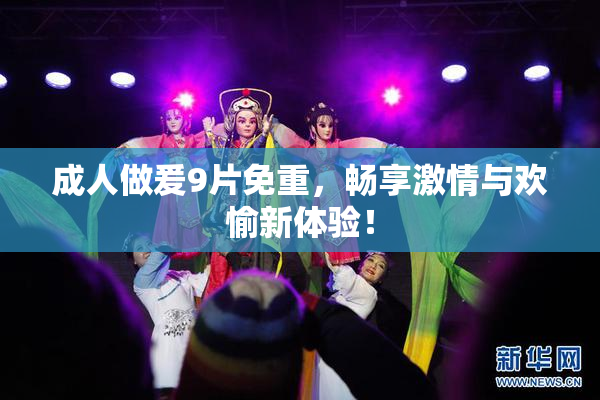 成人做爰9片免重，畅享激情与欢愉新体验！