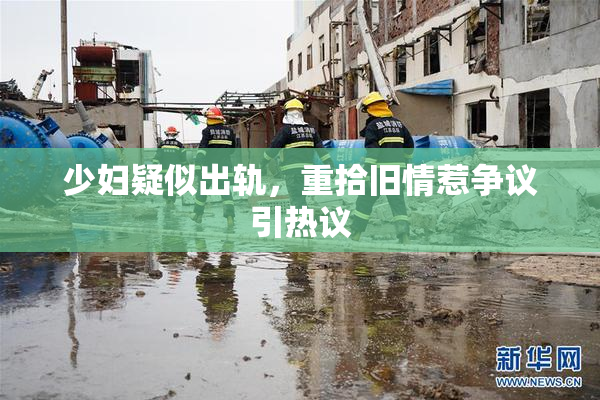 少妇疑似出轨，重拾旧情惹争议引热议