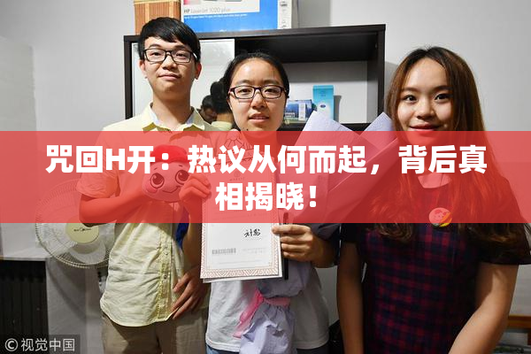 咒回H开：热议从何而起，背后真相揭晓！