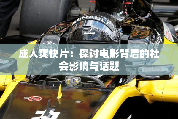 成人爽快片：探讨电影背后的社会影响与话题