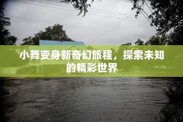 小舞变身新奇幻旅程，探索未知的精彩世界