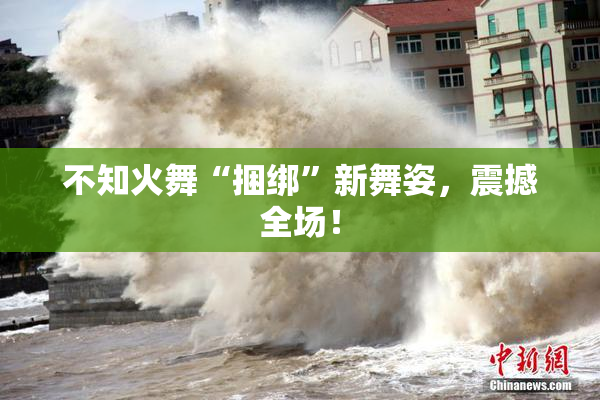 不知火舞“捆绑”新舞姿，震撼全场！