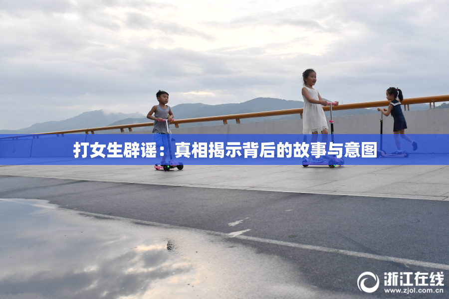 打女生辟谣：真相揭示背后的故事与意图